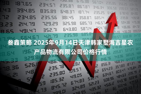 叁鑫策略 2025年9月14日天津韩家墅海吉星农产品物流有限公司价格行情