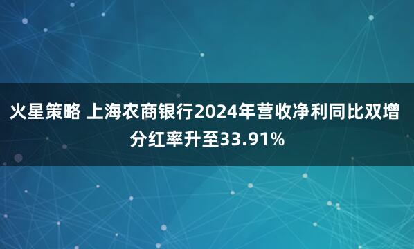 火星策略 上海农商银行2024年营收净利同比双增 分红率升至33.91%