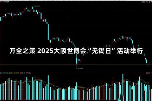 万全之策 2025大阪世博会“无锡日”活动举行