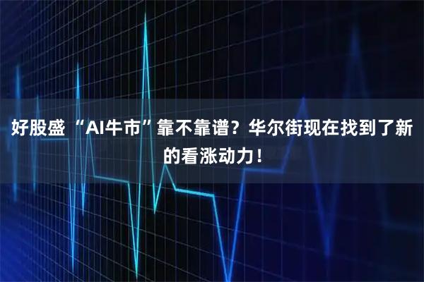 好股盛 “AI牛市”靠不靠谱？华尔街现在找到了新的看涨动力！