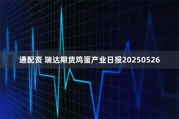 通配资 瑞达期货鸡蛋产业日报20250526