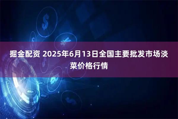 掘金配资 2025年6月13日全国主要批发市场淡菜价格行情