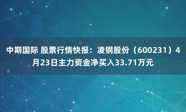 中期国际 股票行情快报：凌钢股份（600231）4月23日主力资金净买入33.71万元