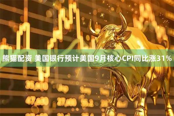 熊猫配资 美国银行预计美国9月核心CPI同比涨31%