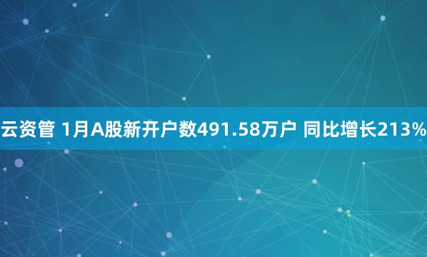 云资管 1月A股新开户数491.58万户 同比增长213%